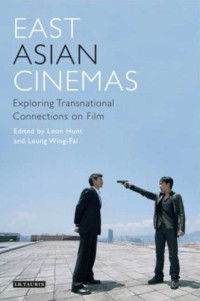 Leon Hunt, Leung Wing-Fai — East Asian Cinemas: Exploring Transnational Connections on Film (Tauris World Cinema Series)