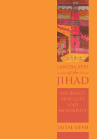 Faisal Devji — Landscapes of the Jihad: Militancy, Morality, Modernity