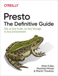 Matt Fuller, Martin Traverso, Manfred Moser — Presto: The Definitive Guide: SQL at Any Scale, on Any Storage, in Any Environment