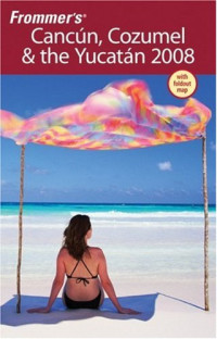 David Baird, Juan Cristiano — Frommer's Cancun, Cozumel & the Yucatan 2008 (Frommer's Complete)