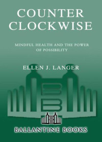 Burr, Sandra; Langer, Ellen J — Counter clockwise : mindful health and the power of possibility