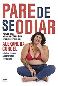 Alexandra Gurgel — Pare de se odiar: porque amar o próprio corpo é um ato revolucionário