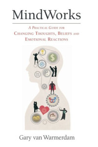 Gary van Warmerdam — MindWorks: A Practical Guide for Changing Thoughts Beliefs, and Emotional Reactions