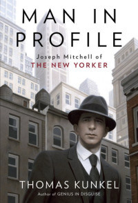 Kunkel, Thomas;Mitchell, Joseph — Man in Profile: Joseph Mitchell of the New Yorker