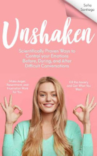 Sofia Santiago — UNSHAKEN Scientifically Proven Ways to Control Your Emotions Before, During, and After Difficult Conversations