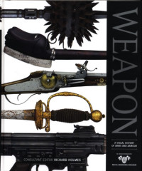 Richard Holmes — Weapon: A Visual History of Arms and Armor
