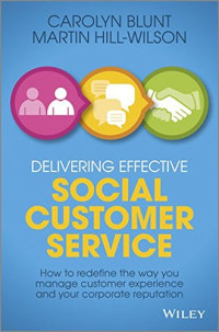 Martin Hill-Wilson, Carolyn Blunt — Delivering Effective Social Customer Service: How to Redefine the Way You Manage Customer Experience and Your Corporate Reputation