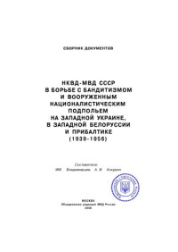 — НКВД-МВД СССР в борьбе с бандитизмом и вооруженным националистическим подпольем на Западной Украине, в Западной Белоруссии и Прибалтике (1939–1956) Сборник документов.