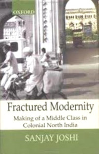 Sanjay Joshi — Fractured Modernity: Making of a Middle Class in Colonial North India