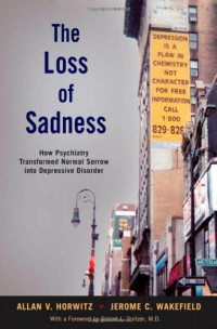 Allan V. Horwitz, Jerome C. Wakefield — The Loss of Sadness: How Psychiatry Transformed Normal Sorrow into Depressive Disorder