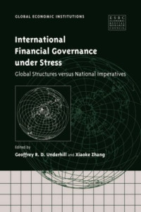 Geoffrey R. D. Underhill, Professor Xiaoke Zhang — International Financial Governance under Stress: Global Structures versus National Imperatives
