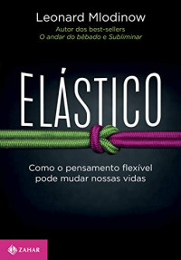 Leonard Mlodinow — Elástico: Como o pensamento flexível pode mudar nossas vidas