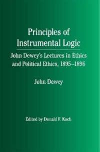 Donald F Koch, John Dewey — Principles of instrumental logic: John Dewey's lectures in ethics and political ethics, 1895-1896
