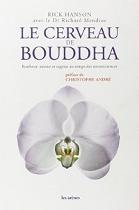 Rick Hanson, Richard Mendius, Christophe André, Olivier Colette — Le cerveau de Bouddha : Bonheur, amour et sagesse au temps de neurosciences