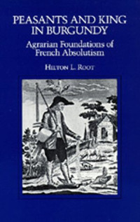 Hilton L. Root — Peasants and King in Burgundy: Agrarian Foundations of French Absolutism (California Series on Social Choice & Political Economy)