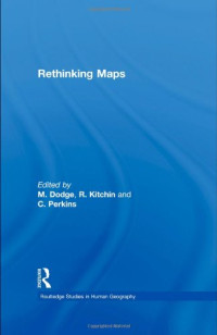 Dodge, Martin, Kitchin, Rob, Perkins, Chris — Rethinking Maps - New Frontiers in Cartographic Theory