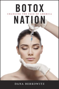 Dana Berkowitz — Botox Nation: Changing the Face of America