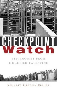 Yehudit Kirstein Keshet — Checkpoint Watch - Testimonies from Occupied Palestine