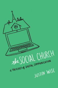 Justin Wise — The Social Church: A Theology of Digital Communication