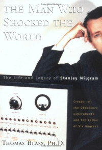 Thomas Blass — The Man Who Shocked The World: The Life And Legacy Of Stanley Milgram