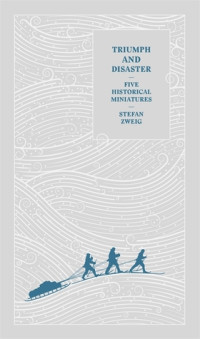 Stefan Zweig — Triumph and Disaster: Five Historical Miniatures