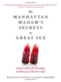 Kristin Davis, Lainie Speiser — The Manhattan Madam's Secrets to Great Sex: Expert Advice for Becoming the Best Lover He's Ever Had