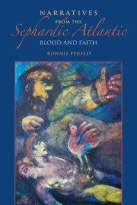 Ronnie Perelis — Narratives from the Sephardic Atlantic: Blood and Faith
