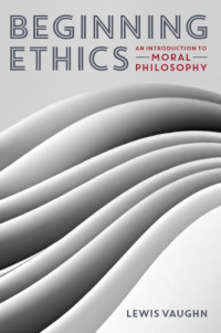 Vaughn, Lewis — Beginning ethics: an introduction to moral philosophy