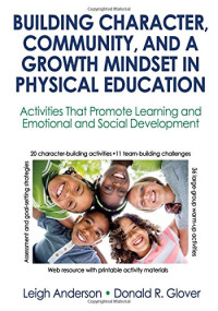 Anderson, Leigh Ann; Glover, Donald R — Building Character, Community, and a Growth Mindset in Physical Education With Web Resource: Activities That Promote Learning and Emotional and Social Development