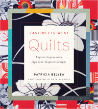 Patricia Belyea, Kate Baldwin (photo) — East-Meets-West Quilts: Explore Improv with Japanese-Inspired Designs