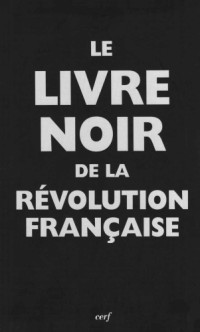 Pierre Chaunu, Jean Tulard, Emmanuel Leroy-Ladurie, Jean Sévillia, Jean-Christian Petitfils, Renaud Escande — Le livre noir de la Révolution française (2008)