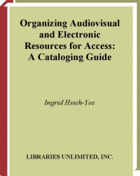 Ingrid Hsieh-Yee — Organizing Audiovisual and Electronic Resources for Access - A Cataloging Guide