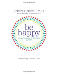 Robert Holden — Be Happy!: Release the Power of Happiness in YOU
