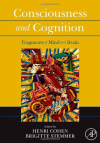 Henri Cohen, Brigitte Stemmer (Editors) — Consciousness and Cognition: Fragments of Mind and Brain
