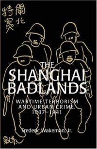 Wakeman Frederic, Jr. — The Shanghai Badlands - Wartime Terrorism and Urban Crime, 1937-1941 (1996)