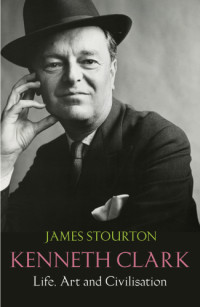 James Stourton — Kenneth Clark: Life. Art and Civilisation