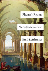 Brad Leithauser — Rhyme's Rooms: The Architecture of Poetry