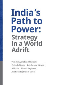 Yamini Aiyar, Sunil Khilnani, Prakash Menon, Shivshankar Menon, Nitin Pai, Srinath Raghavan, Ajit Ranade, Shyam Saran — India's Path to Power: Strategy in a World Adrift