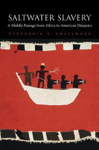 Stephanie E. Smallwood — Saltwater Slavery: A Middle Passage from Africa to American Diaspora