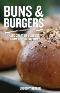 Gregory Berger — Buns & Burgers : Handcrafted Burgers from Top to Bottom