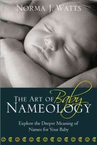 Norma Watts — The The Art of Baby Nameology: Explore the Deeper Meaning of Names for Your Baby