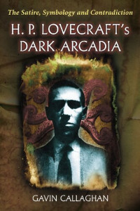 Gavin Callaghan — H. P. Lovecraft's Dark Arcadia: The Satire, Symbology and Contradiction