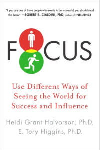 Heidi Grant Halvorson, E. Tory Higgins — Focus: Use Different Ways of Seeing the World for Success and Influence