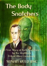 Susan Reed BSC — The Body Snatchers: A True Story of Body Snatching by the Reptilians: A Real Alien Conspiracy