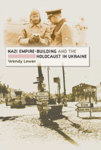 Wendy Lower — Nazi Empire-Building and the Holocaust in Ukraine