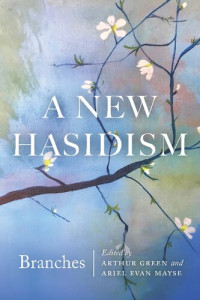 Arthur Green, Ariel Evan Mayse — A New Hasidism: Branches