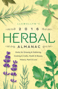 Wolf, Charlie Rainbow; Rajchel, Diana; Henderson, Jill; Seruntine, Cliff — Llewellyn's Herbal Almanac 2016 Herbal Almanac: Herbs for Growing & Gathering, Cooking & Crafts, Health & Beauty, History, Myth & Lore