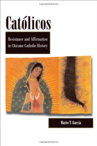 Mario T. Garcia — Catolicos: Resistance and Affirmation in Chicano Catholic History