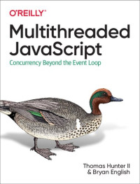 II Thomas Hunter, Bryan English — Multithreaded JavaScript: Concurrency Beyond the Event Loop