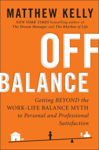 Matthew Kelly — Off Balance: Getting Beyond the Work-Life Balance Myth to Personal and Professional Satisfaction